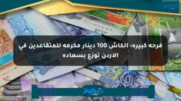 فرحة كبيرة: الكاش 100 دينار مكرمة للمتقاعدين في الأردن توزع بسعادة